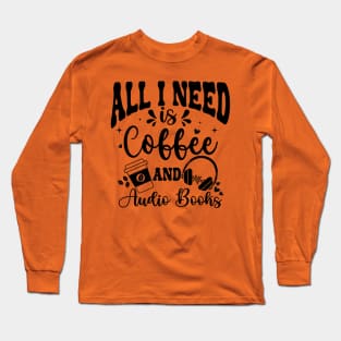 All I need is Coffee and AudioBooks - Funny Audiobook Long Sleeve T-Shirt